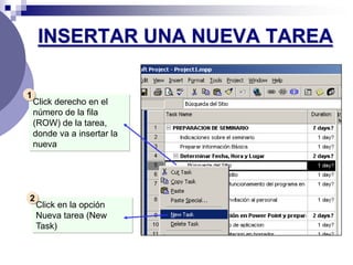 INSERTAR UNA NUEVA TAREA

1
    Click derecho en el
    número de la fila
    (ROW) de la tarea,
    donde va a insertar la
    nueva




2
    Click en la opción
    Nueva tarea (New
    Task)
 
