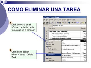 COMO ELIMINAR UNA TAREA

1
    Click derecho en el
    número de la fila de la
    tarea que va a eliminar




2
    Click en la opción
    eliminar tarea Delete
    Task
 