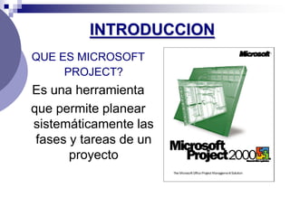 INTRODUCCION
QUE ES MICROSOFT
     PROJECT?
Es una herramienta
que permite planear
sistemáticamente las
 fases y tareas de un
       proyecto
 