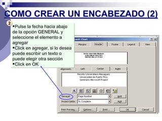 COMO CREAR UN ENCABEZADO (2)
2
    Pulse la fecha hacia abajo
    de la opción GENERAL y
    seleccione el elemento a
    agregar
    Click en agregar, si lo desea
    puede escribir un texto o
    puede elegir otra sección
    Click en OK
 