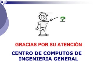 GRACIAS POR SU ATENCIÓN
CENTRO DE COMPUTOS DE
  INGENIERIA GENERAL
 