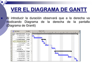 VER EL DIAGRAMA DE GANTT
 Al introducir la duración observará que a la derecha va
modicando Diagrama de la derecha de la pantalla
(Diagrama de Grantt)
 