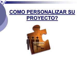COMO PERSONALIZAR SU
PROYECTO?
 