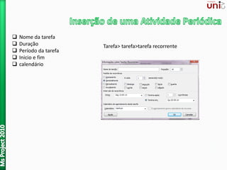  Nome da tarefa
 Duração
 Período da tarefa
 Inicio e fim
 calendário
Tarefa> tarefa>tarefa recorrente
 