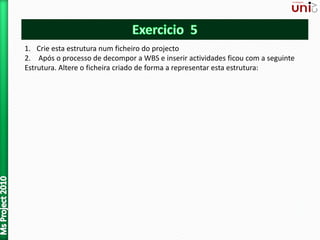 1. Crie esta estrutura num ficheiro do projecto
2. Após o processo de decompor a WBS e inserir actividades ficou com a seguinte
Estrutura. Altere o ficheira criado de forma a representar esta estrutura:
 