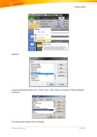 Vincent ISOZ
Microsoft Project 169/935
et prenez:
et ensuite directement dans View / Table: Entry / More Tables et choisissez l'option indiquée
ci-dessous:
C'est-à-dire dans Project 2010 et ultérieur:
 