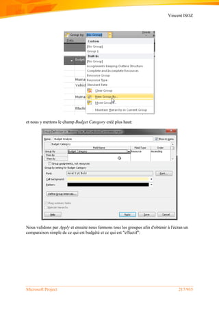 Vincent ISOZ
Microsoft Project 217/935
et nous y mettons le champ Budget Category créé plus haut:
Nous validons par Apply et ensuite nous fermons tous les groupes afin d'obtenir à l'écran un
comparaison simple de ce qui est budgété et ce qui est "effectif":
 