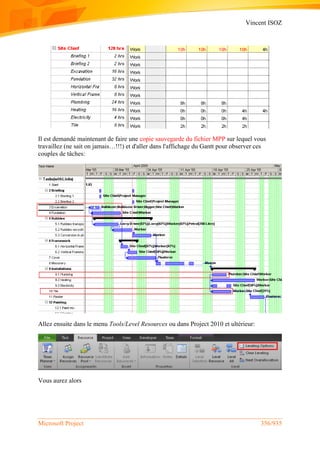 Vincent ISOZ
Microsoft Project 356/935
Il est demandé maintenant de faire une copie sauvegarde du fichier MPP sur lequel vous
travaillez (ne sait on jamais…!!!) et d'aller dans l'affichage du Gantt pour observer ces
couples de tâches:
Allez ensuite dans le menu Tools/Level Resources ou dans Project 2010 et ultérieur:
Vous aurez alors
 