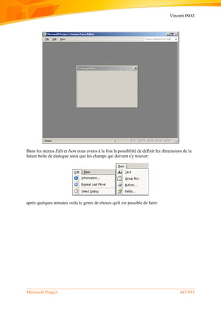 Vincent ISOZ
Microsoft Project 447/935
Dans les menus Edit et Item nous avons à la fois la possibilité de définir les dimensions de la
future boîte de dialogue ainsi que les champs qui doivent s'y trouver:
après quelques minutes voilà le genre de choses qu'il est possible de faire:
 