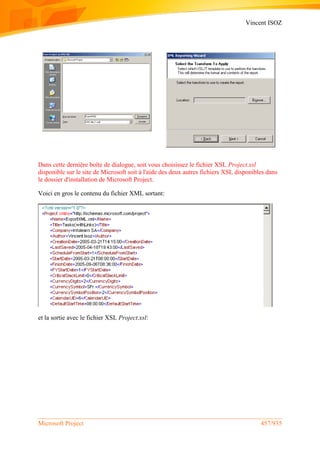 Vincent ISOZ
Microsoft Project 457/935
Dans cette dernière boîte de dialogue, soit vous choisissez le fichier XSL Project.xsl
disponible sur le site de Microsoft soit à l'aide des deux autres fichiers XSL disponibles dans
le dossier d'installation de Microsoft Project.
Voici en gros le contenu du fichier XML sortant:
et la sortie avec le fichier XSL Project.xsl:
 