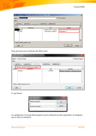 Vincent ISOZ
Microsoft Project 547/935
Nous pouvons aussi construire des filtres ainsi:
Ce qui donne:
Les guillemets et le point d'interrogation sont les éléments les plus importants: ils indiquent
que ce filtre est interactif.
 