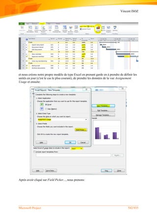 Vincent ISOZ
Microsoft Project 582/935
et nous créons notre propre modèle de type Excel en prenant garde en à prendre de définir les
unités en jour (c'est le cas le plsu courant), de prendre les données de la vue Assignement
Usage et ensuite:
Après avoir cliqué sur Field Picker..., nous prenons:
 
