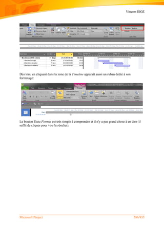 Vincent ISOZ
Microsoft Project 586/935
Dès lors, en cliquant dans la zone de la Timeline apparaît aussi un ruban dédié à son
formatage:
Le bouton Data Format est très simple à comprendre et il n'y a pas grand chose à en dire (il
suffit de cliquer pour voir le résultat):
 