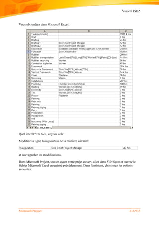 Vincent ISOZ
Microsoft Project 618/935
Vous obtiendrez dans Microsoft Excel:
Quel intérêt? Eh bien, voyons cela:
Modifiez la ligne Inauguration de la manière suivante:
et sauvegardez les modifications.
Dans Microsoft Project, tout en ayant votre projet ouvert, allez dans File/Open et ouvrez le
fichier Microsoft Excel enregistré précédemment. Dans l'assistant, choisissez les options
suivantes:
 