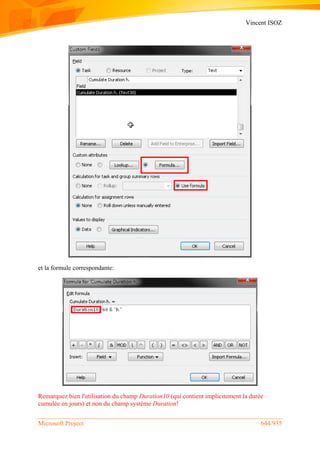 Vincent ISOZ
Microsoft Project 644/935
et la formule correspondante:
Remarquez bien l'utilisation du champ Duration10 (qui contient implicitement la durée
cumulée en jours) et non du champ système Duration!
 