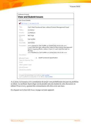 Vincent ISOZ
Microsoft Project 799/935
A ce point, la ressource et le coordinateur de projet vont probablement discuter du problème
en détail. La meilleure façon d'agir est de prendre note du résultat de cette discussion en
éditant l'Issue et en y ajoutant des commentaires afin d'en avoir une trace.
En cliquant sur le lien Edit Issue, la page suivante apparaît:
 