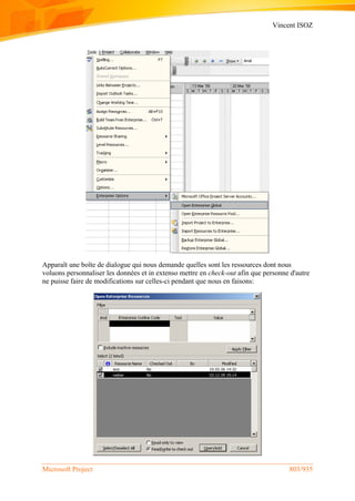 Vincent ISOZ
Microsoft Project 803/935
Apparaît une boîte de dialogue qui nous demande quelles sont les ressources dont nous
voluons personnaliser les données et in extenso mettre en check-out afin que personne d'autre
ne puisse faire de modifications sur celles-ci pendant que nous en faisons:
 