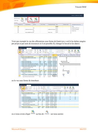 Vincent ISOZ
Microsoft Project 866/935
Voici par exemple la vue des affectations sous forme de Gantt (on y voit le les tâches rangées
par projet et par nom de ressources et il est possible d'y changer le travail et les dates):
ou la vue sous forme de timesheet:
ou si nous avons cliqué au lieu de sur nous aurons:
 