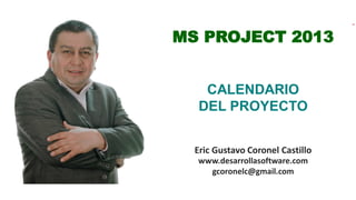 Eric Gustavo Coronel Castillo
www.desarrollasoftware.com
gcoronelc@gmail.com
MS PROJECT 2013
CALENDARIO
DEL PROYECTO
 