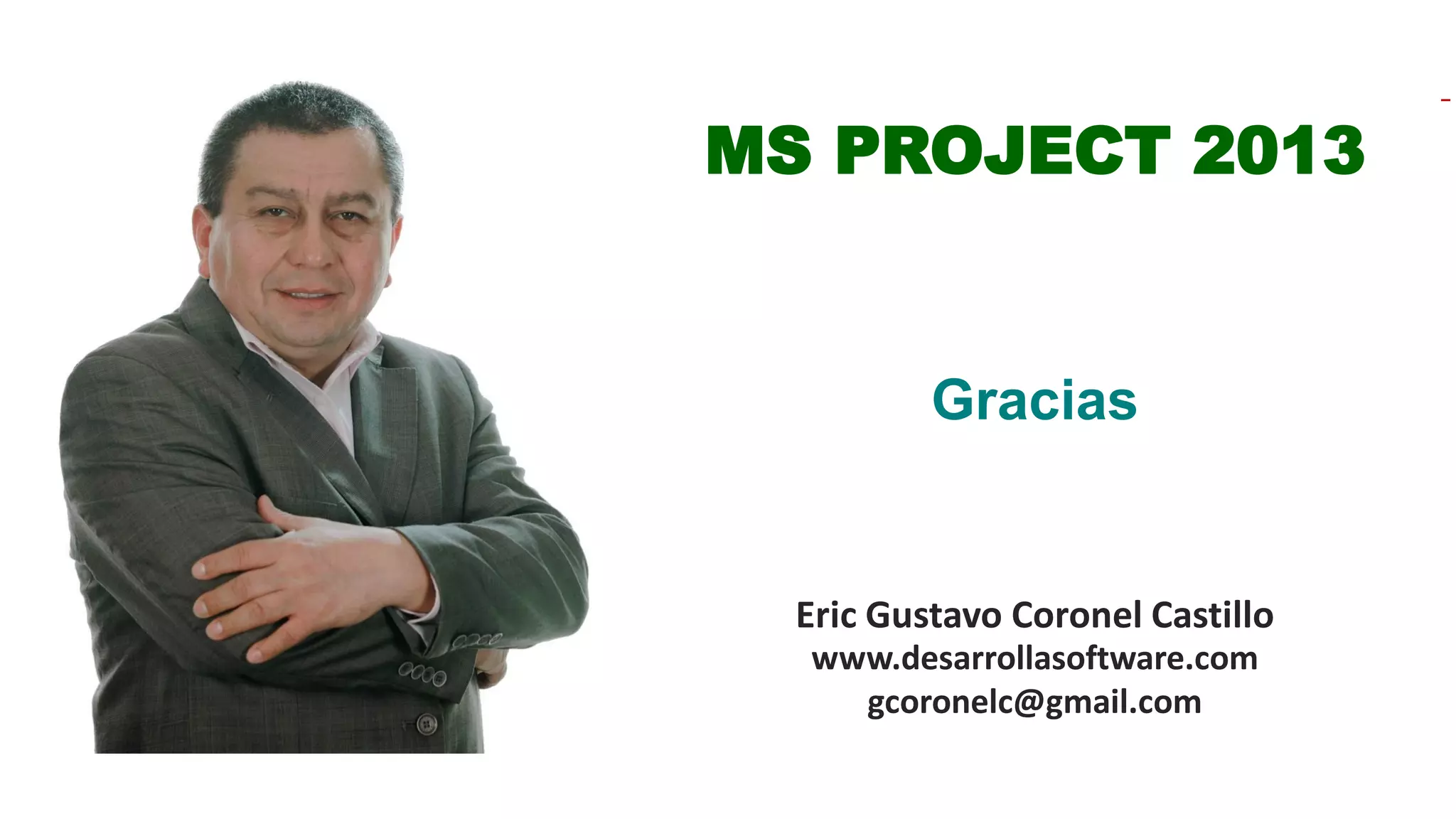 Eric Gustavo Coronel Castillo
www.desarrollasoftware.com
gcoronelc@gmail.com
MS PROJECT 2013
Gracias
 