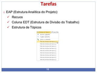 Tarefas
o EAP (Estrutura Analítica do Projeto):
 Recuos
 Coluna EDT (Estrutura de Divisão do Trabalho)
 Estrutura de Tópicos
18
 