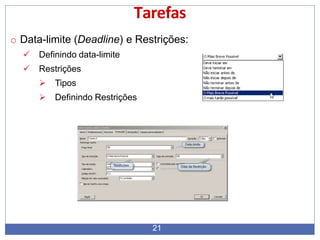Tarefas
o Data-limite (Deadline) e Restrições:
 Definindo data-limite
 Restrições
 Tipos
 Definindo Restrições
21
 