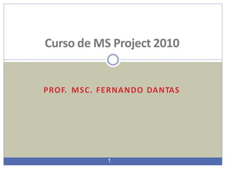 PROF. MSC. FERNANDO DANTAS
1
Curso de MS Project 2010
 
