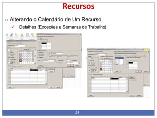 Recursos
o Alterando o Calendário de Um Recurso
 Detalhes (Exceções e Semanas de Trabalho)
33
 