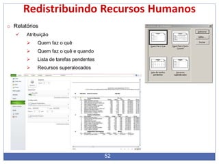Redistribuindo Recursos Humanos
o Relatórios
 Atribuição
 Quem faz o quê
 Quem faz o quê e quando
 Lista de tarefas pendentes
 Recursos superalocados
52
 
