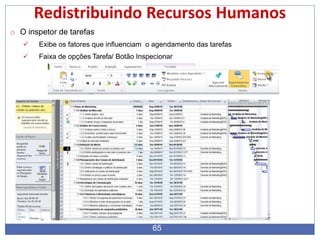 Redistribuindo Recursos Humanos
o O inspetor de tarefas
 Exibe os fatores que influenciam o agendamento das tarefas
 Faixa de opções Tarefa/ Botão Inspecionar
65
 