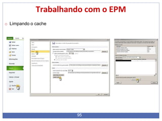 Trabalhando com o EPM
o Limpando o cache
95
 