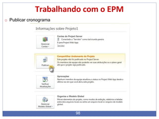 Trabalhando com o EPM
o Publicar cronograma
98
 