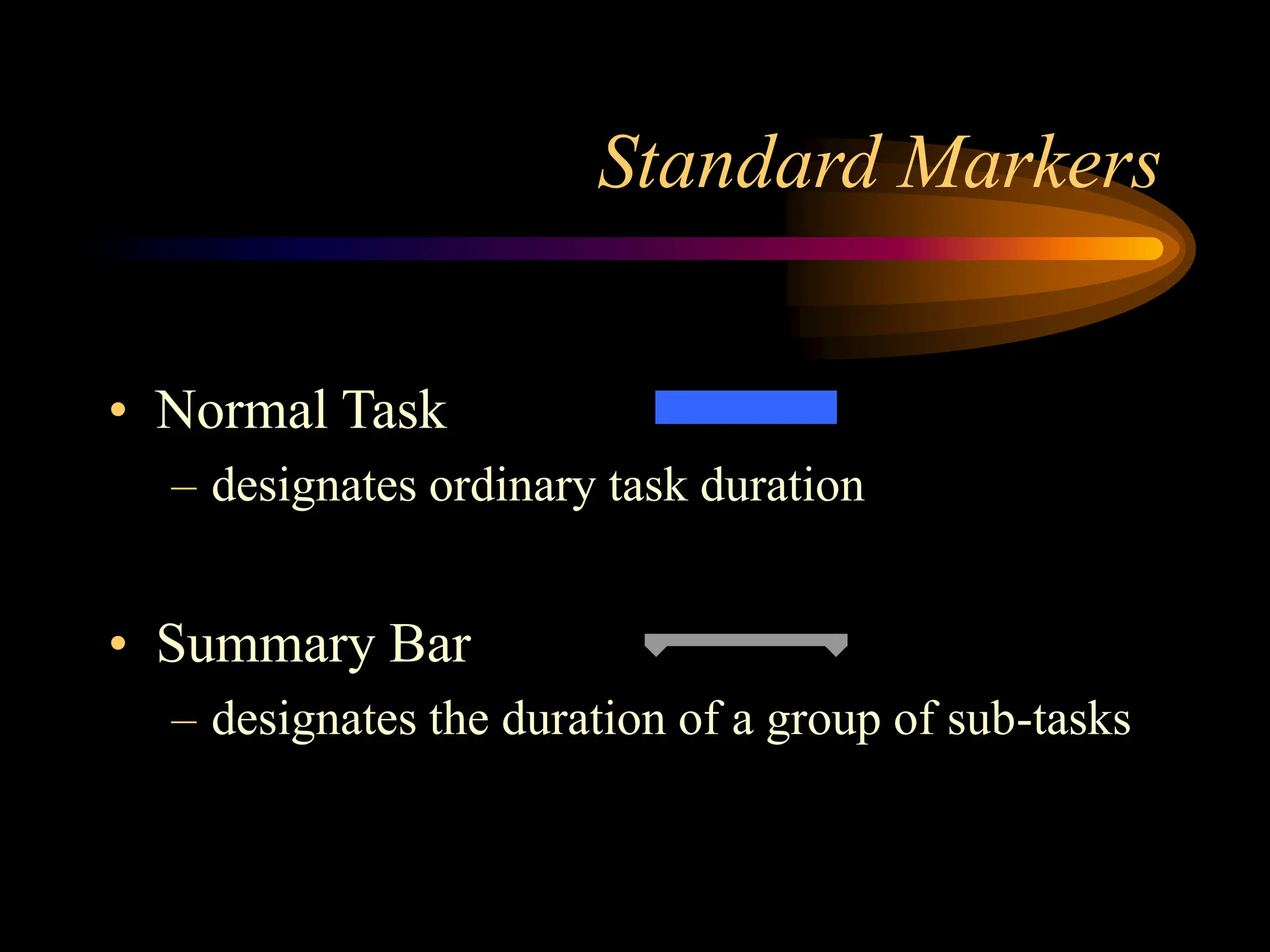 Standard Markers
• Normal Task
– designates ordinary task duration
• Summary Bar
– designates the duration of a group of sub-tasks
 