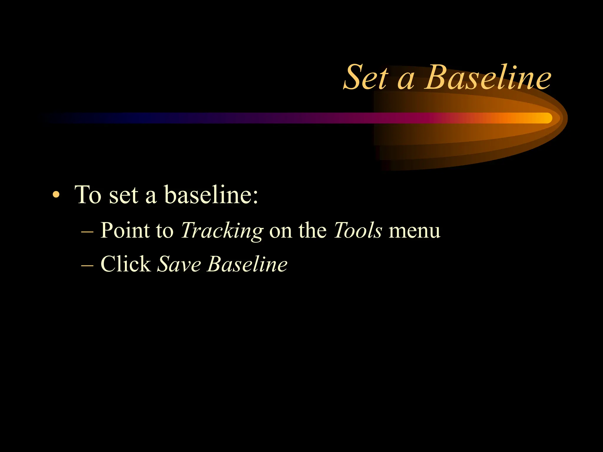 Set a Baseline
• To set a baseline:
– Point to Tracking on the Tools menu
– Click Save Baseline
 