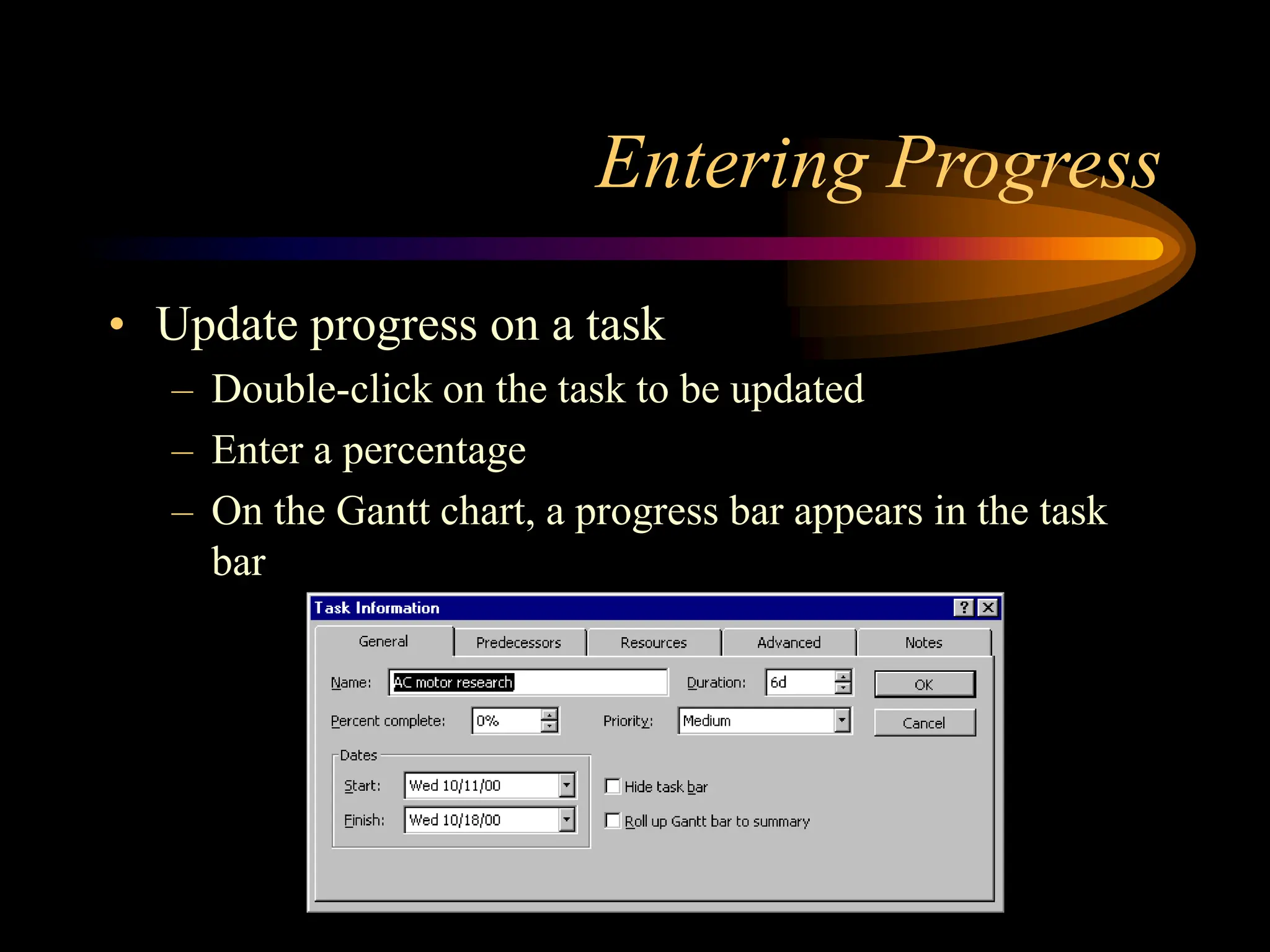 Entering Progress
• Update progress on a task
– Double-click on the task to be updated
– Enter a percentage
– On the Gantt chart, a progress bar appears in the task
bar
 