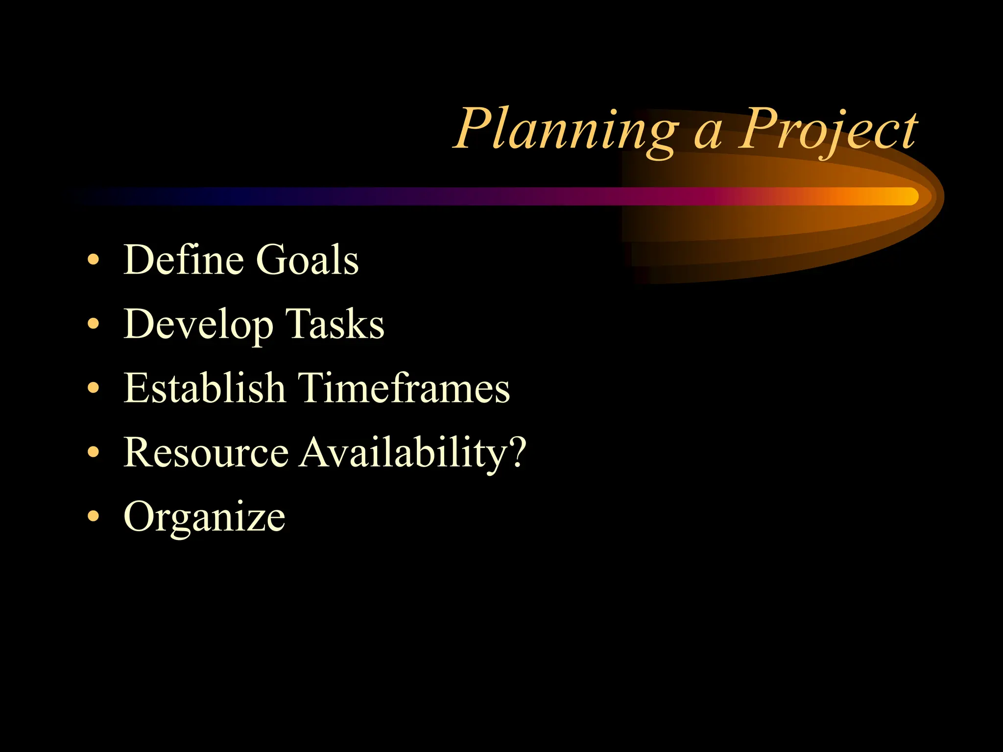 Planning a Project
• Define Goals
• Develop Tasks
• Establish Timeframes
• Resource Availability?
• Organize
 