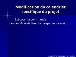 Modification du calendrier
Modification du calendrier
spécifique du projet
spécifique du projet
 Exécuter la commande:
Exécuter la commande:
Outils
Outils 
 Modifier le temps de travail.
Modifier le temps de travail.
UNIVERSITÉ HASSAN II – AIN CHOCK
 