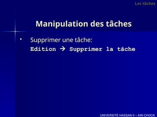 Manipulation des tâches
Manipulation des tâches
 Supprimer une tâche:
Supprimer une tâche:
Edition
Edition 
 Supprimer la tâche
Supprimer la tâche
UNIVERSITÉ HASSAN II – AIN CHOCK
Les tâches
Les tâches
 