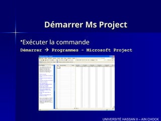 Démarrer Ms Project
Démarrer Ms Project
Exécuter la commande
Exécuter la commande
Démarrer
Démarrer 
 Programmes - Microsoft Project
Programmes - Microsoft Project
UNIVERSITÉ HASSAN II – AIN CHOCK
 