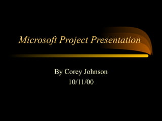 Microsoft Project Presentation
By Corey Johnson
10/11/00
 