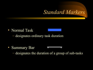 Standard Markers
? Normal Task
C designates ordinary task duration
? Summary Bar
C designates the duration of a group of sub-tasks
 