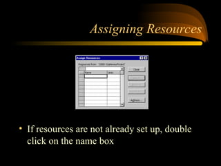 Assigning Resources
? If resources are not already set up, double
click on the name box
 
