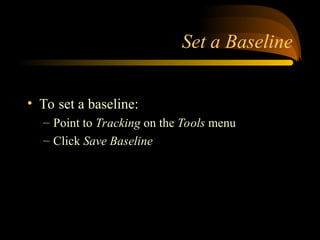 Set a Baseline
? To set a baseline:
C Point to Tracking on the Tools menu
C Click Save Baseline
 