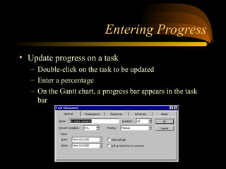 Entering Progress
? Update progress on a task
C Double-click on the task to be updated
C Enter a percentage
C On the Gantt chart, a progress bar appears in the task
bar
 