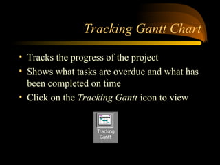 Tracking Gantt Chart
? Tracks the progress of the project
? Shows what tasks are overdue and what has
been completed on time
? Click on the Tracking Gantt icon to view
 
