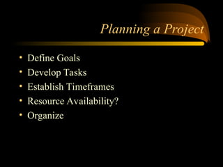 Planning a Project
? Define Goals
? Develop Tasks
? Establish Timeframes
? Resource Availability?
? Organize
 