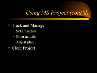 Using MS Project (contd)
? Track and Manage
C Set a baseline
C Enter actuals
C Adjust plan
? Close Project
 