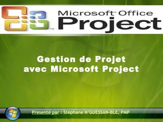 Gestion de Projet 
avec Microsoft Project 
Presenté par : Stéphane N’GUESSAN-BLE, PMP 
 