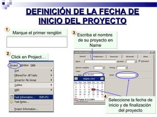 DDEEFFIINNIICCIIÓÓNN DDEE LLAA FFEECCHHAA DDEE 
IINNIICCIIOO DDEELL PPRROOYYEECCTTOO 
MMaarrqquuee eell pprriimmeerr rreennggllóónn CClliicckk eenn PPrroojjeecctt…… 
Escriba el nombre 
de su proyecto en 
Name 
11 
22 
33 
Seleccione la fecha de 
inicio y de finalización 
del proyecto 
44 
 