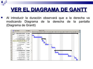 VVEERR EELL DDIIAAGGRRAAMMAA DDEE GGAANNTTTT 
 Al introducir la duración observará que a la derecha va 
modicando Diagrama de la derecha de la pantalla 
(Diagrama de Grantt) 
 